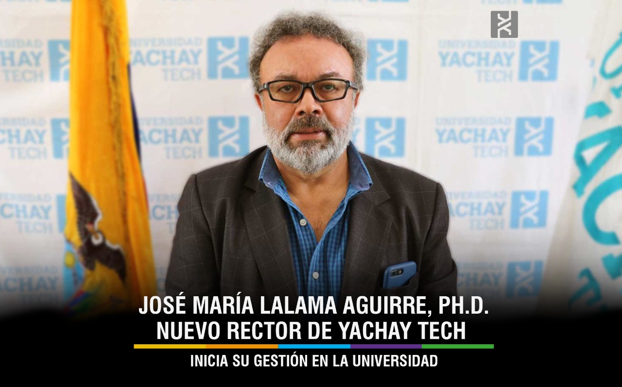 JOSÉ MARÍA LALAMA AGUIRRE, PH.D., NUEVO RECTOR DE YACHAY TECH INICIA SU GESTIÓN EN LA UNIVERSIDAD